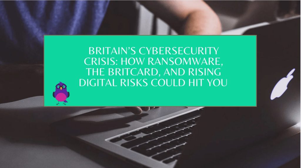 Britain’s Cybersecurity Crisis: From Ransomware to the BritCard—Why 2025 Demands Radical Action